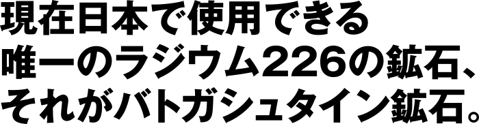 現在日本で使用できる郵いつのラジウム226の鉱石、それがバドガシュタイン鉱石