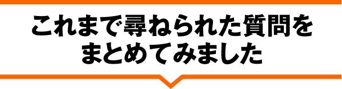 これまで尋ねられた質問をまとめてみました
