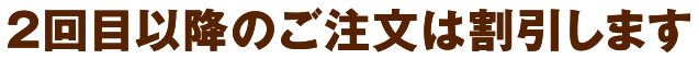 2回目以降のご注文は割引します