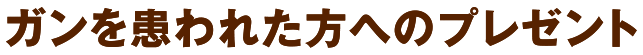がんを患われた方へのプレゼント